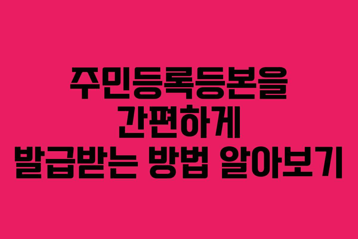 주민등록등본을 간편하게 발급받는 방법 알아보기