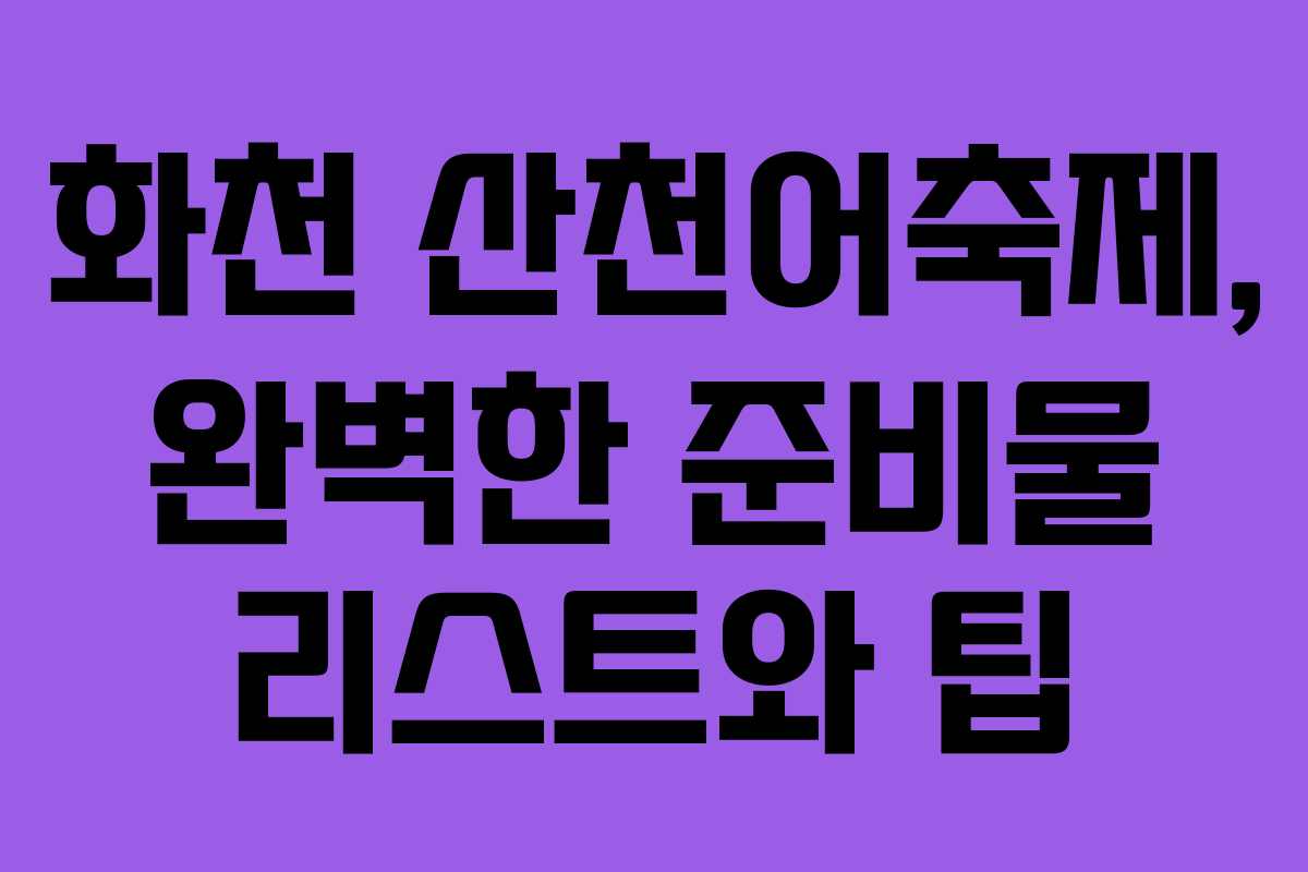 화천 산천어축제, 완벽한 준비물 리스트와 팁