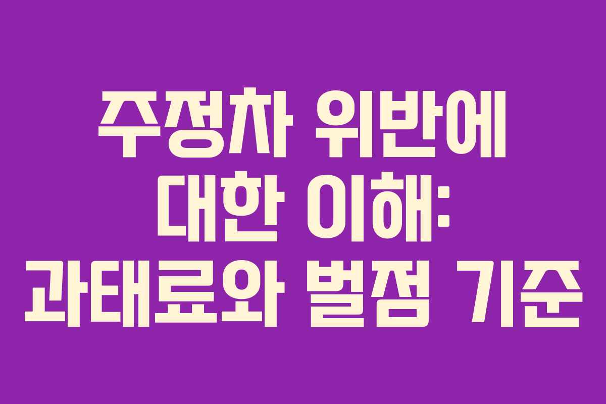 주정차 위반에 대한 이해: 과태료와 벌점 기준
