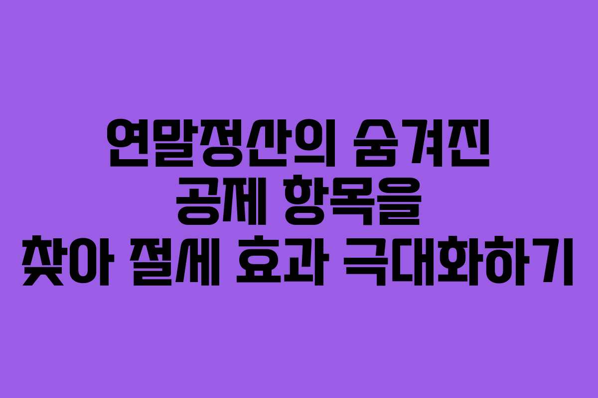 연말정산의 숨겨진 공제 항목을 찾아 절세 효과 극대화하기