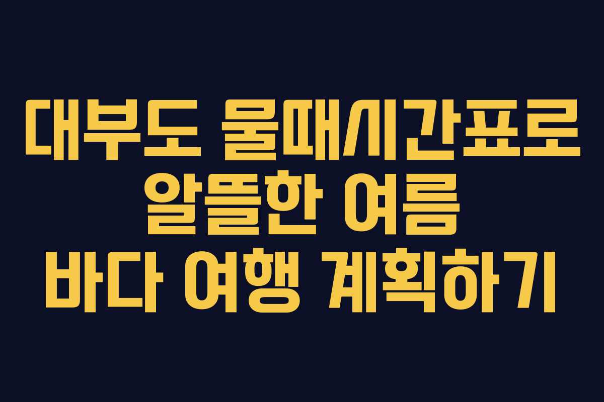 대부도 물때시간표로 알뜰한 여름 바다 여행 계획하기