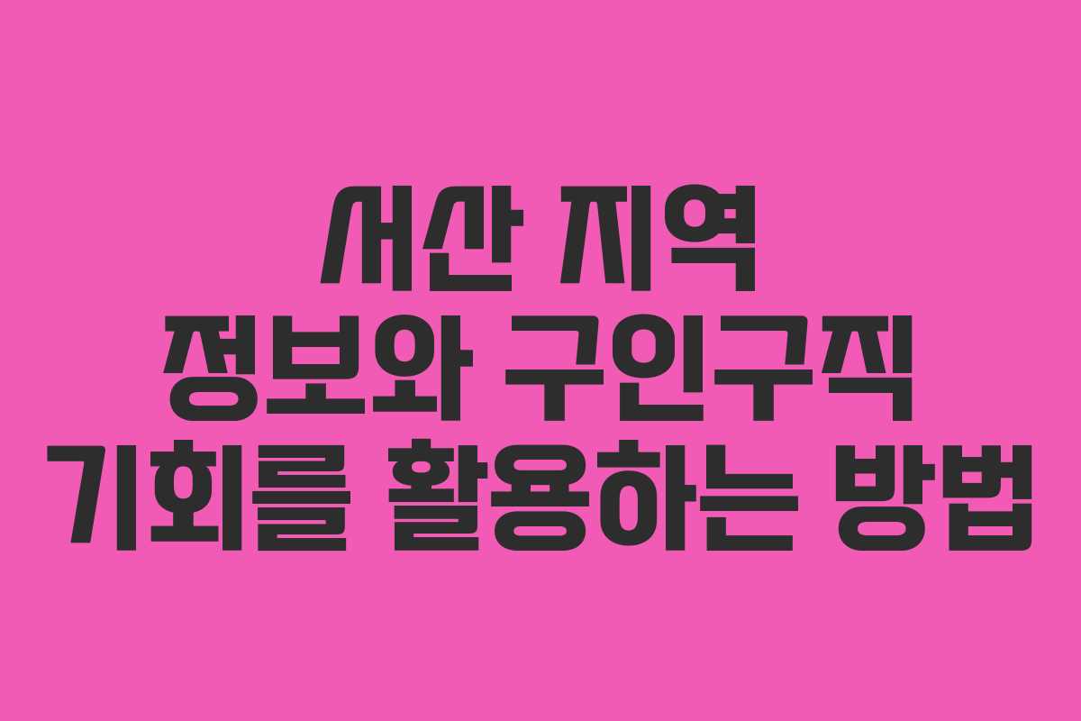 서산 지역 정보와 구인구직 기회를 활용하는 방법
