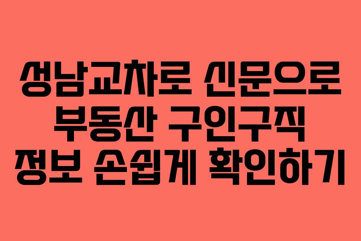 성남교차로 신문으로 부동산 구인구직 정보 손쉽게 확인하기
