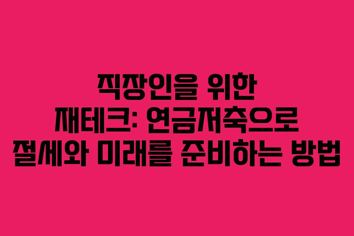직장인을 위한 재테크: 연금저축으로 절세와 미래를 준비하는 방법