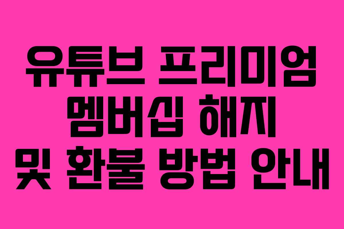 유튜브 프리미엄 멤버십 해지 및 환불 방법 안내