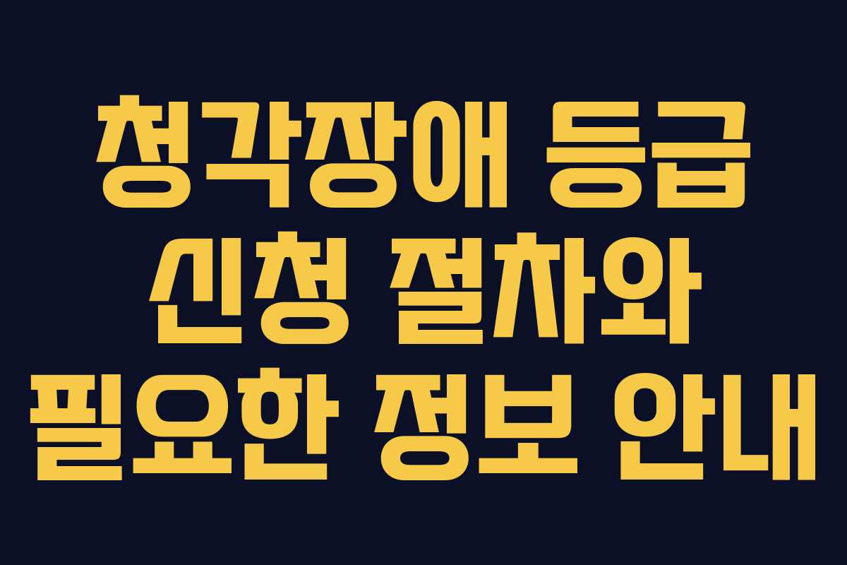 청각장애 등급 신청 절차와 필요한 정보 안내