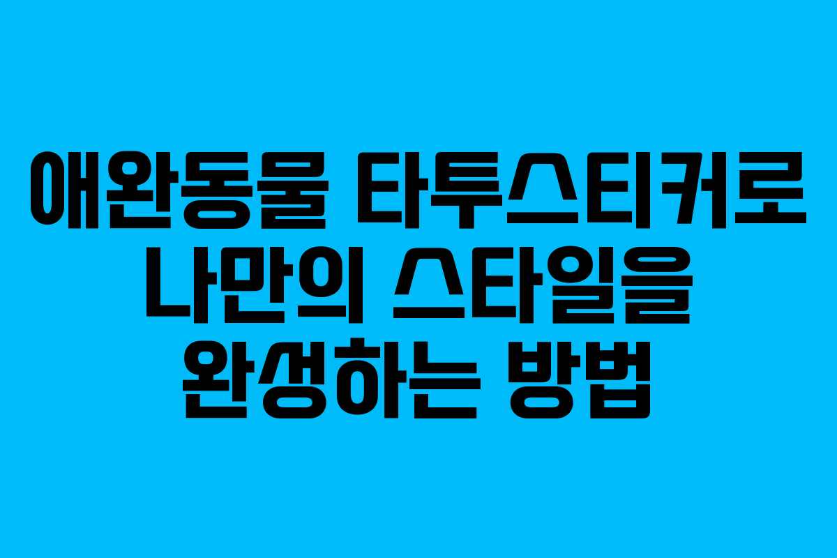 애완동물 타투스티커로 나만의 스타일을 완성하는 방법