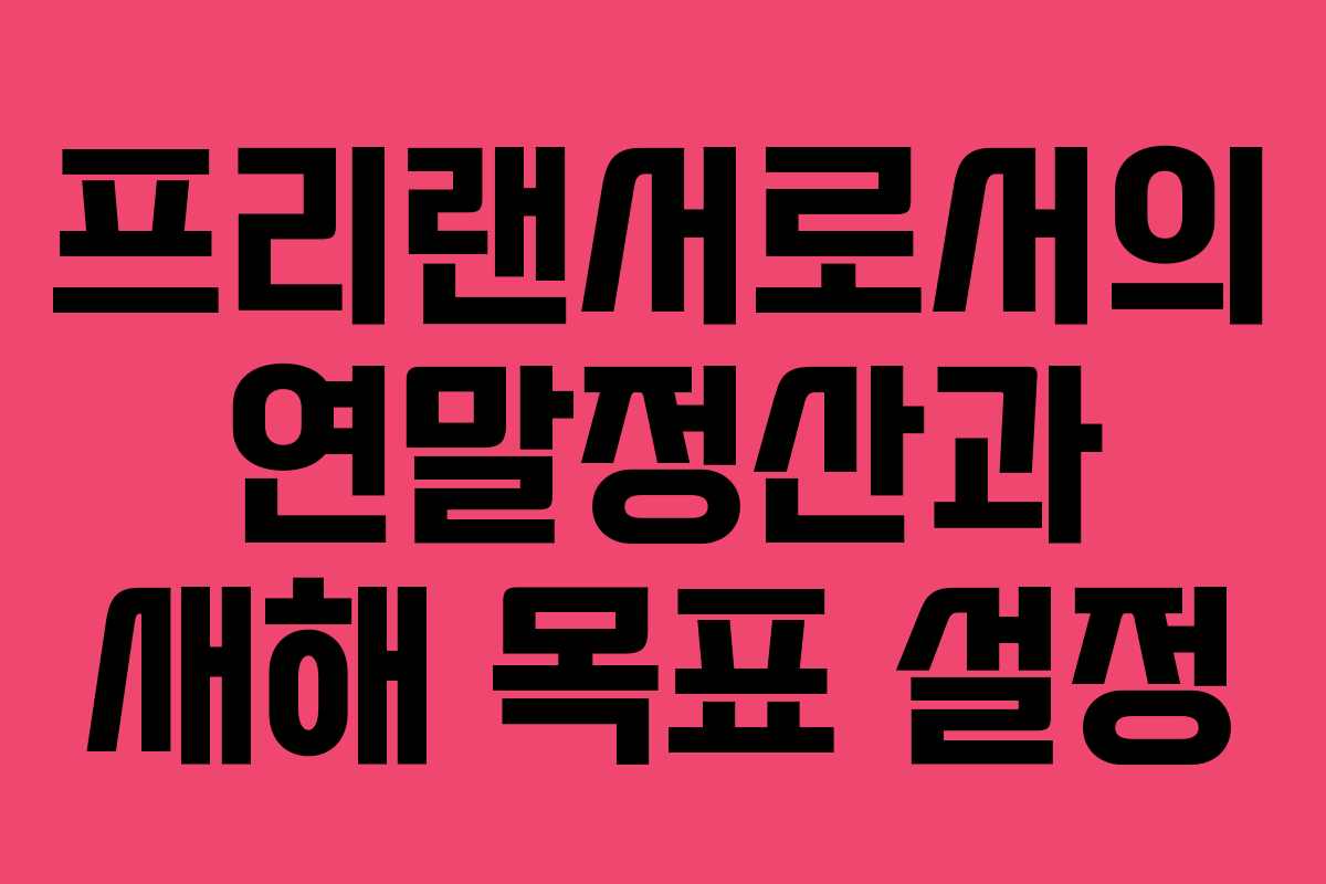 프리랜서로서의 연말정산과 새해 목표 설정