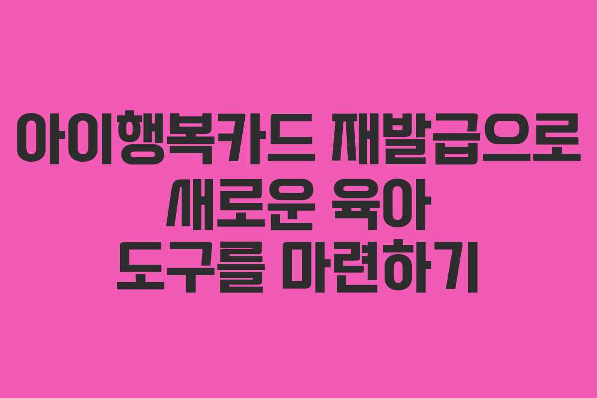 아이행복카드 재발급으로 새로운 육아 도구를 마련하기