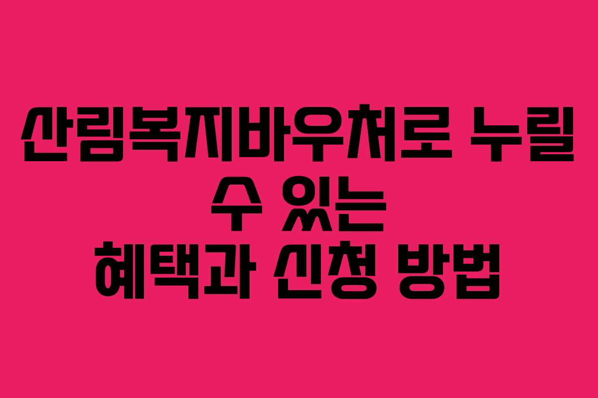 산림복지바우처로 누릴 수 있는 혜택과 신청 방법