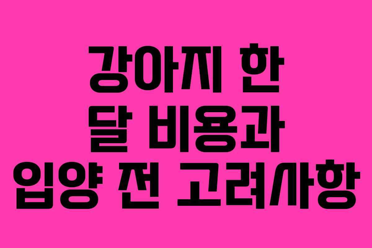 강아지 한 달 비용과 입양 전 고려사항