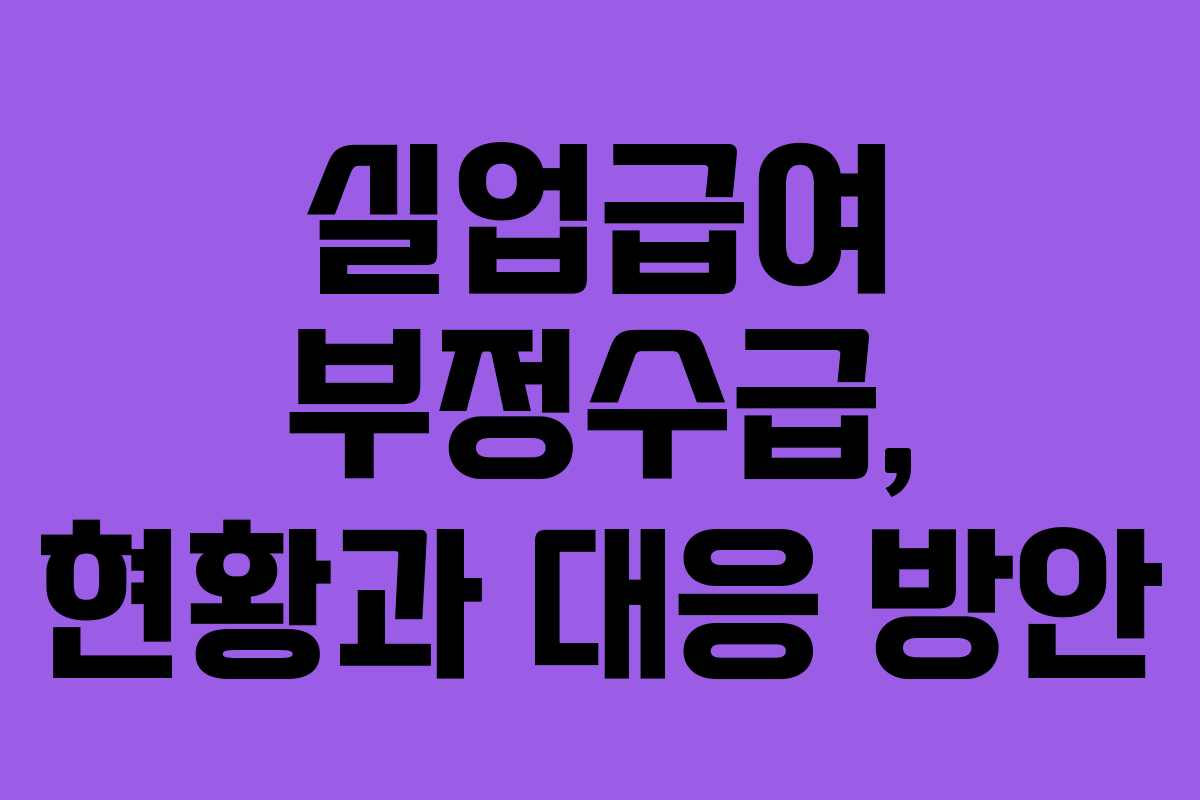 실업급여 부정수급, 현황과 대응 방안