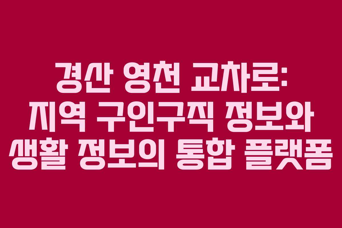 경산 영천 교차로: 지역 구인구직 정보와 생활 정보의 통합 플랫폼