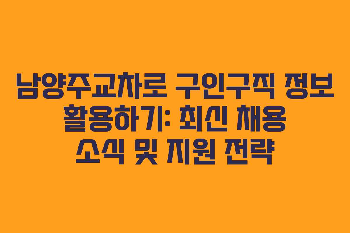 남양주교차로 구인구직 정보 활용하기: 최신 채용 소식 및 지원 전략