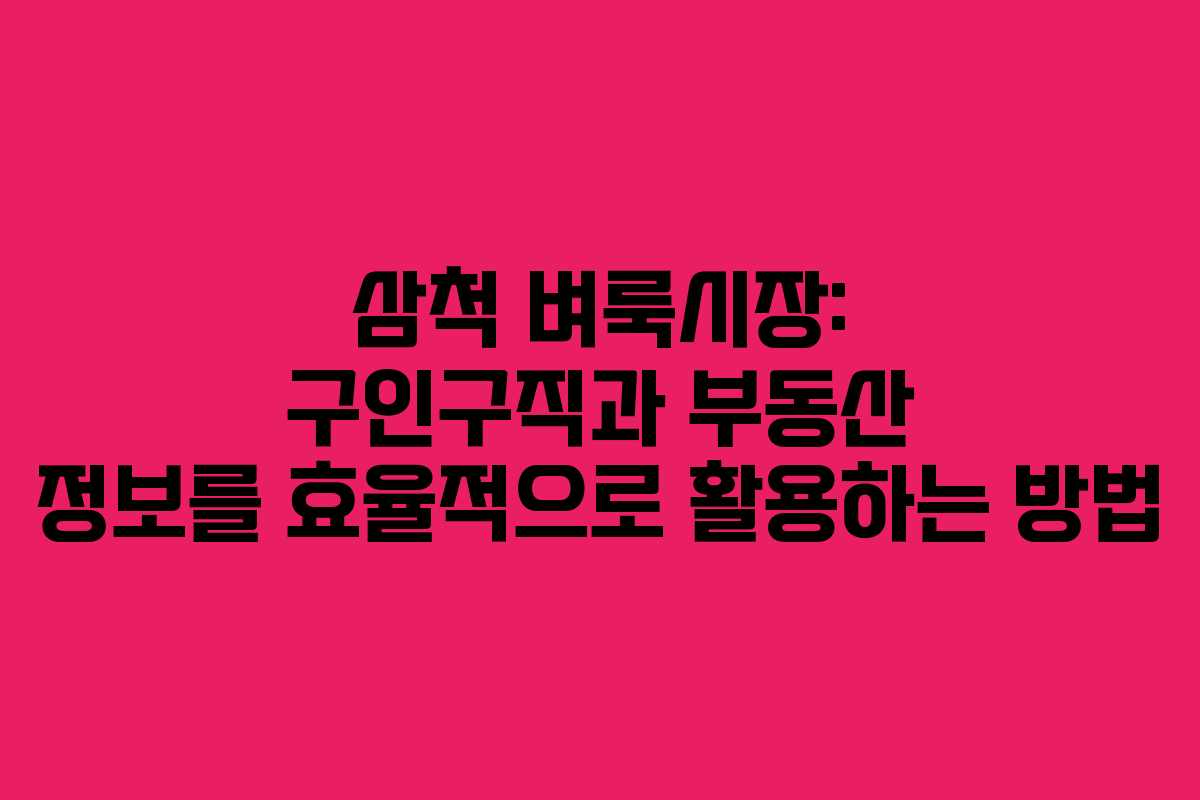 삼척 벼룩시장: 구인구직과 부동산 정보를 효율적으로 활용하는 방법