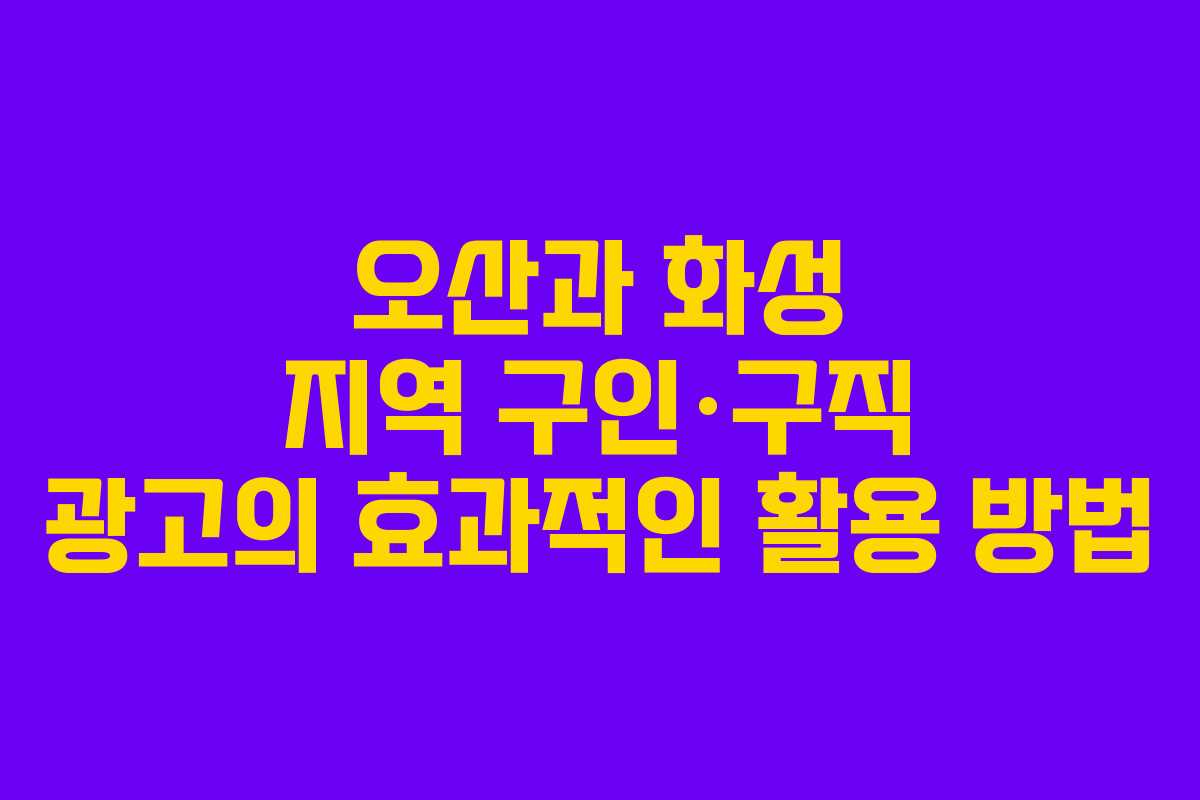 오산과 화성 지역 구인·구직 광고의 효과적인 활용 방법