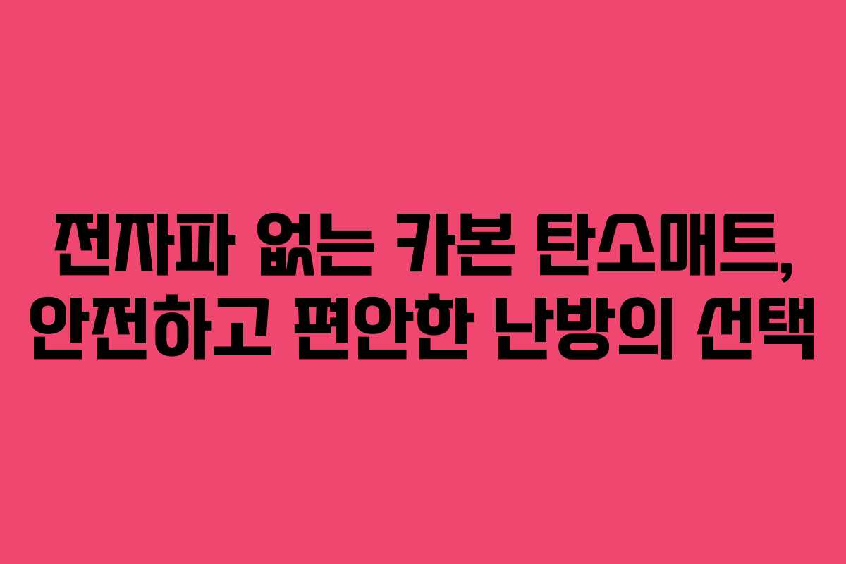 전자파 없는 카본 탄소매트, 안전하고 편안한 난방의 선택