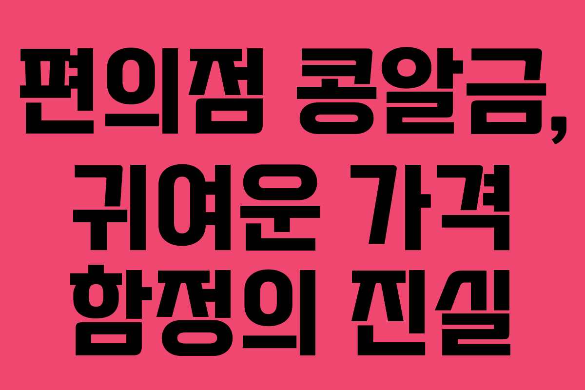 편의점 콩알금, 귀여운 가격 함정의 진실