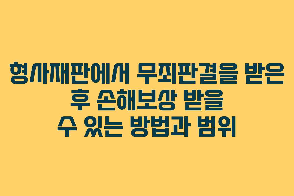 형사재판에서 무죄판결을 받은 후 손해보상 받을 수 있는 방법과 범위