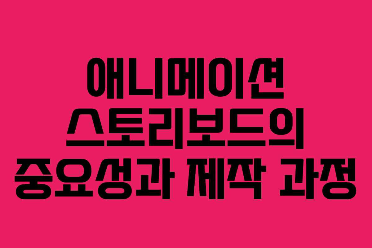 애니메이션 스토리보드의 중요성과 제작 과정