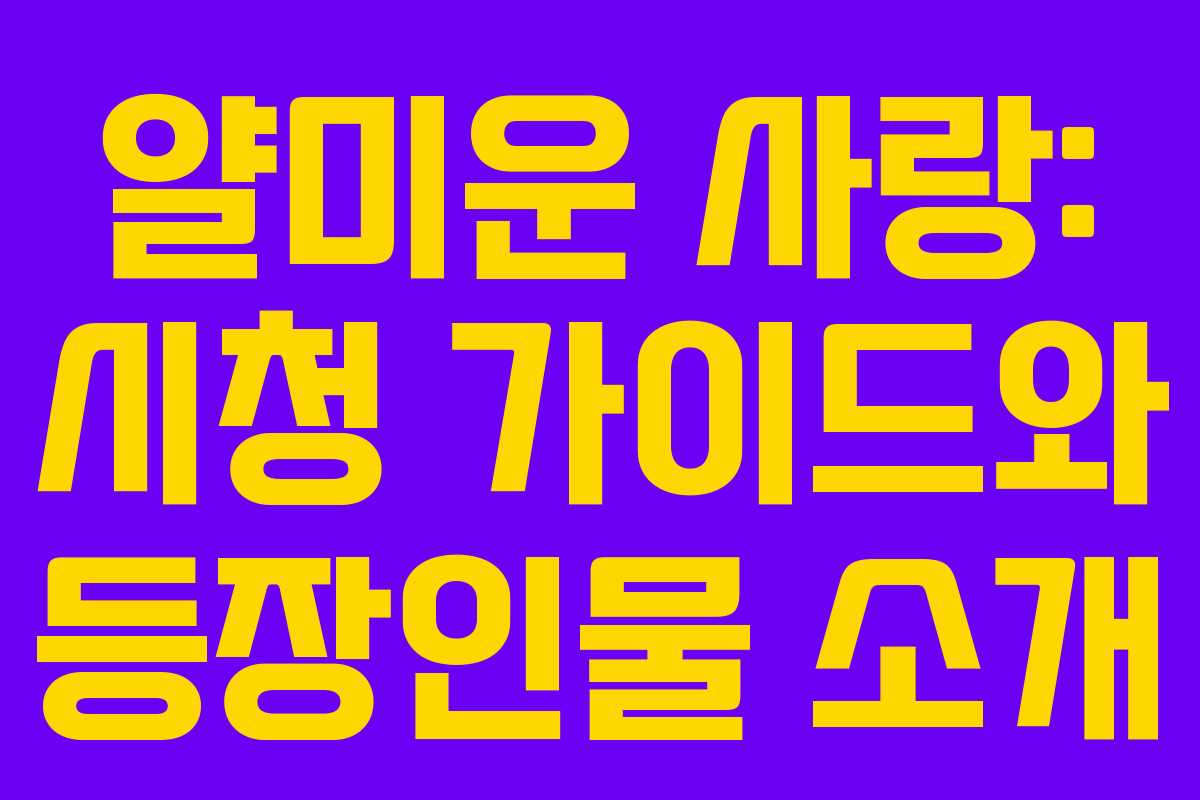 얄미운 사랑: 시청 가이드와 등장인물 소개