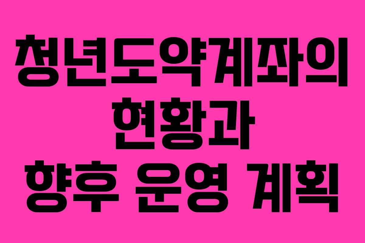 청년도약계좌의 현황과 향후 운영 계획