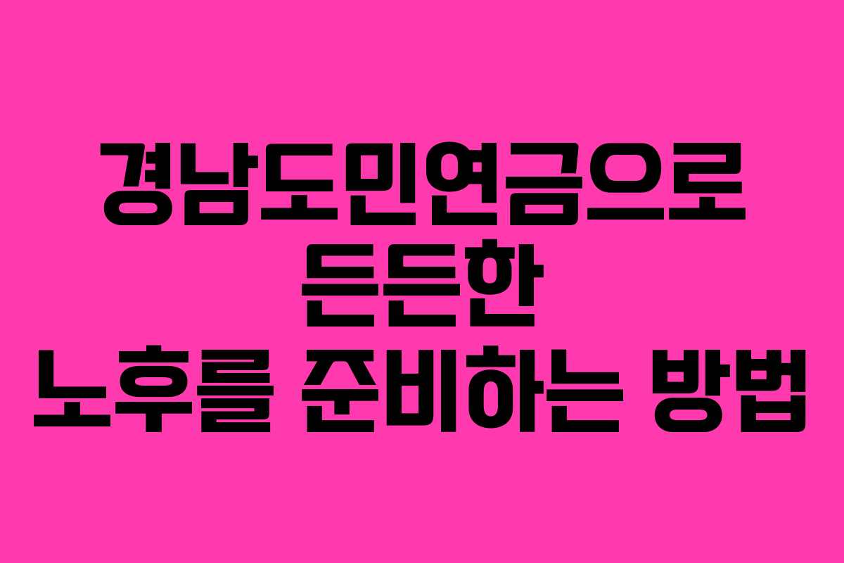 경남도민연금으로 든든한 노후를 준비하는 방법