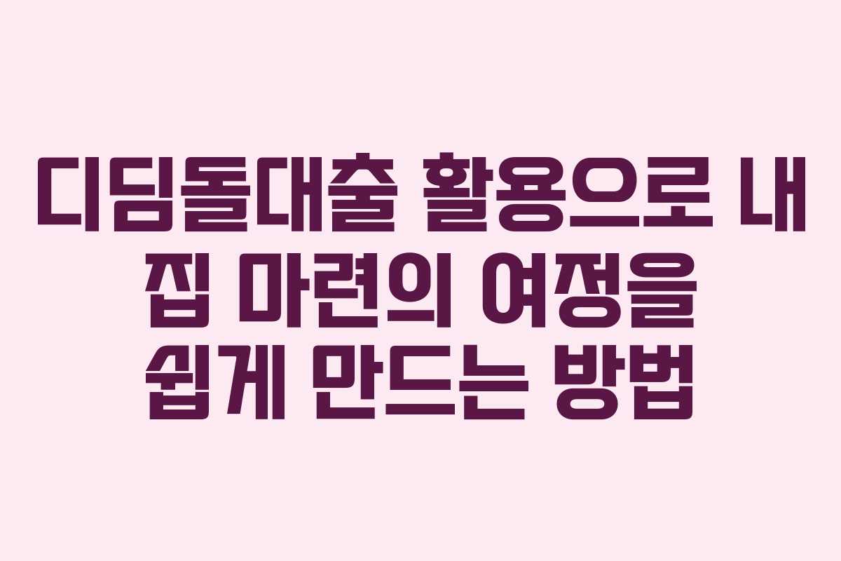 디딤돌대출 활용으로 내 집 마련의 여정을 쉽게 만드는 방법
