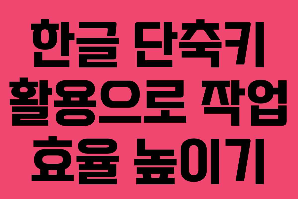 한글 단축키 활용으로 작업 효율 높이기