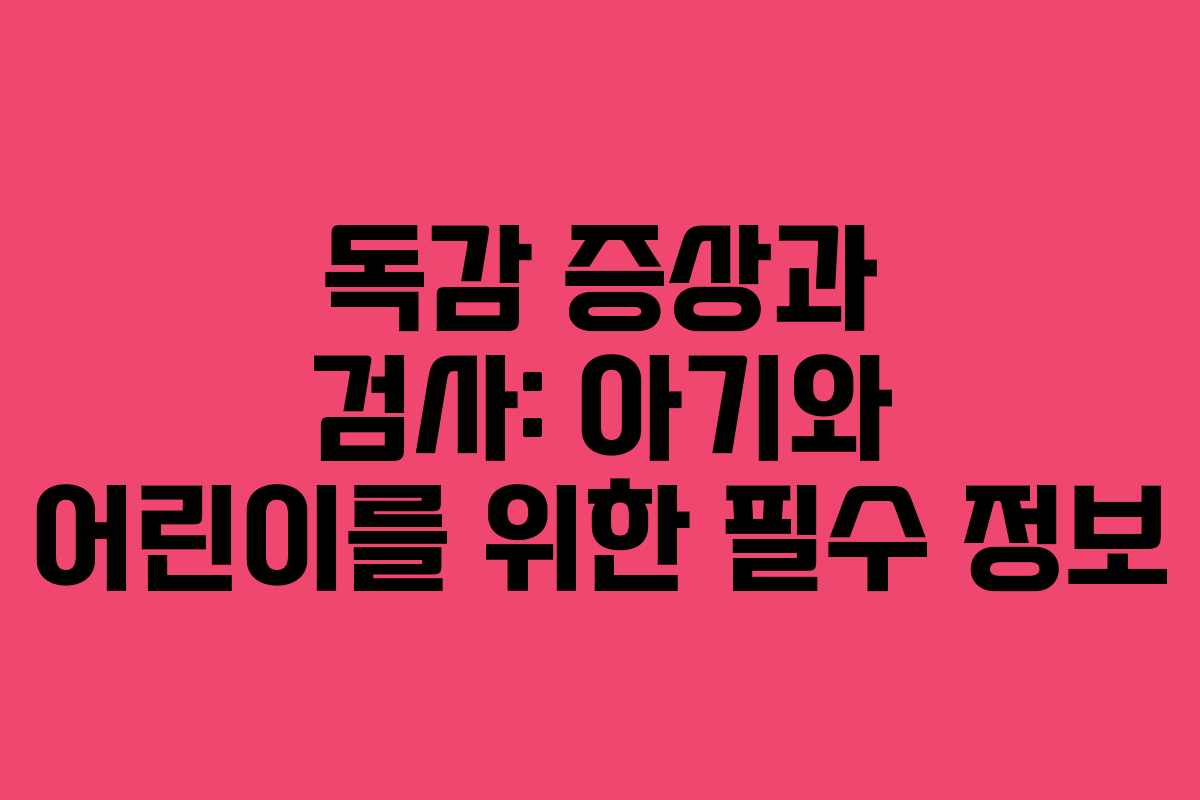 독감 증상과 검사: 아기와 어린이를 위한 필수 정보