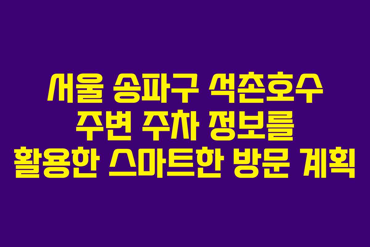 서울 송파구 석촌호수 주변 주차 정보를 활용한 스마트한 방문 계획