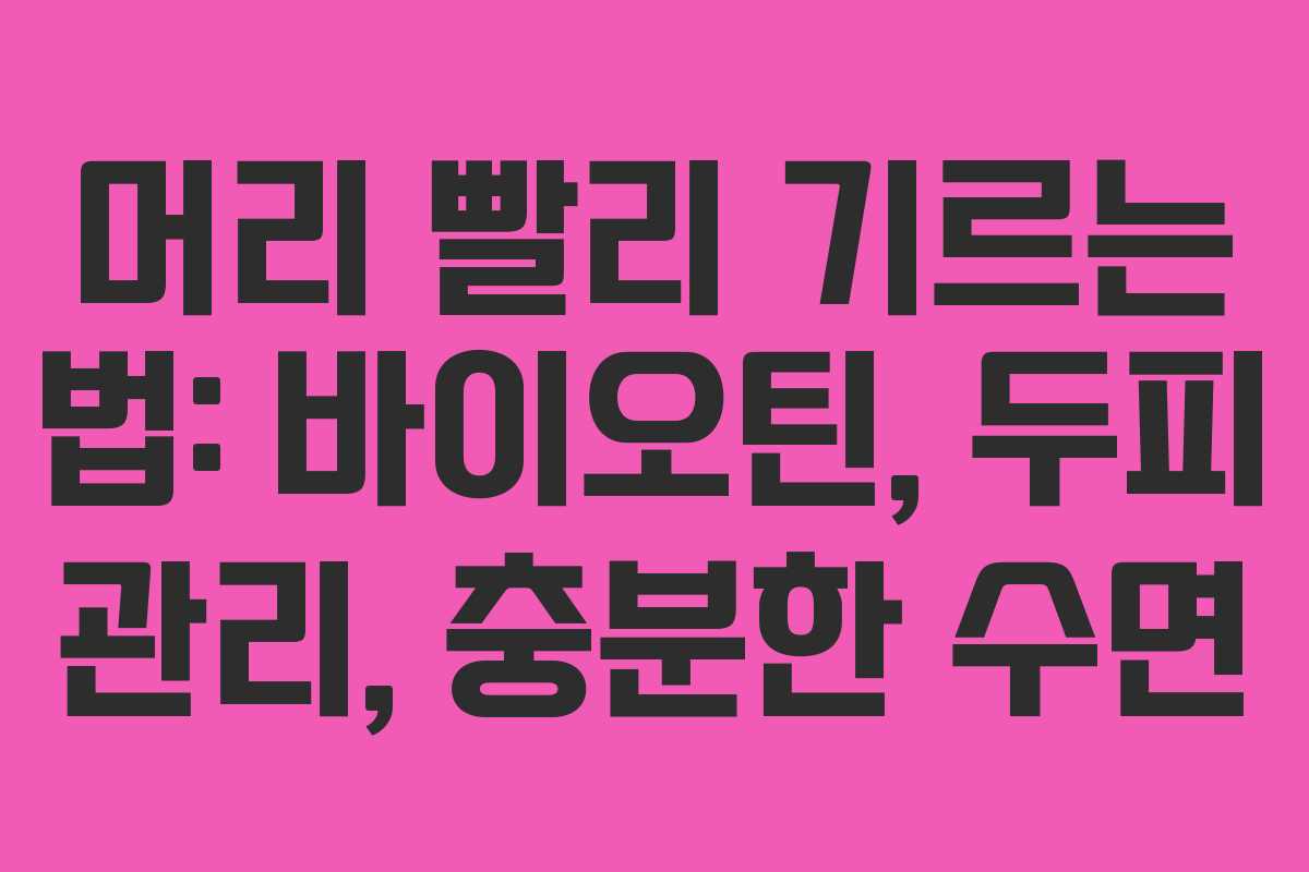 머리 빨리 기르는 법: 바이오틴, 두피 관리, 충분한 수면
