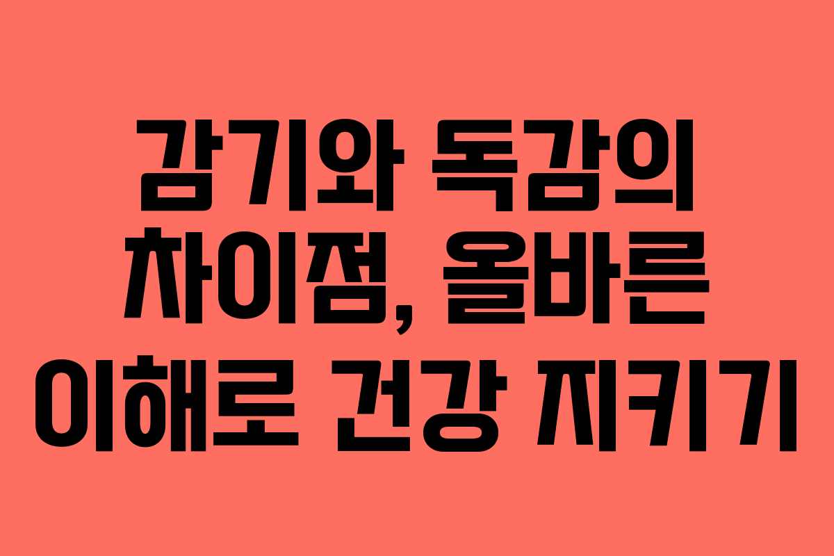 감기와 독감의 차이점, 올바른 이해로 건강 지키기