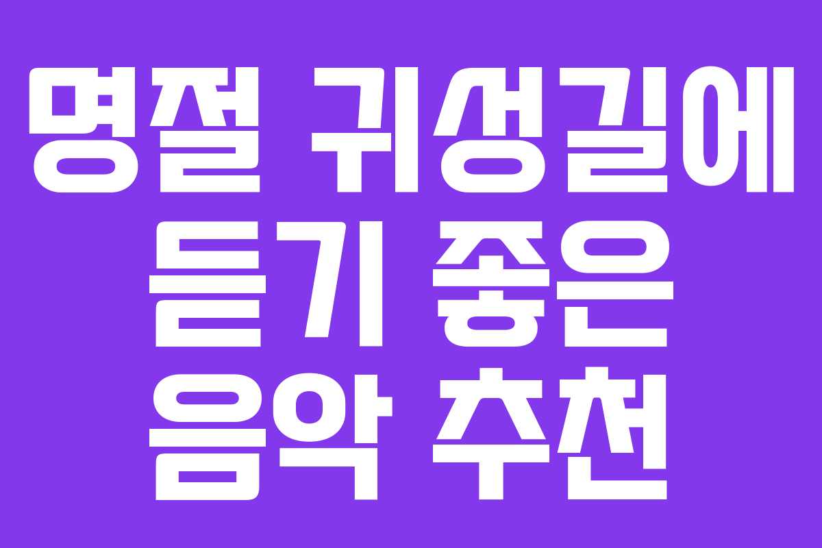 명절 귀성길에 듣기 좋은 음악 추천