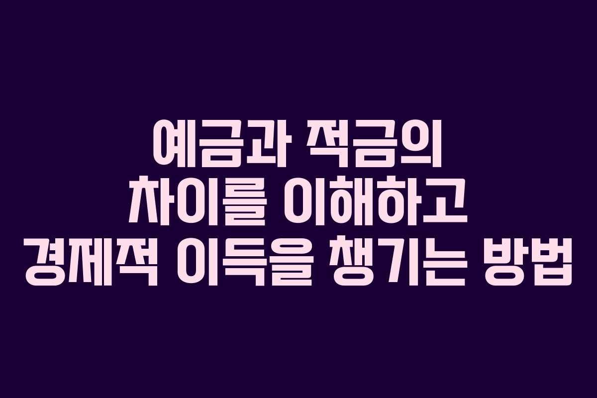 예금과 적금의 차이를 이해하고 경제적 이득을 챙기는 방법