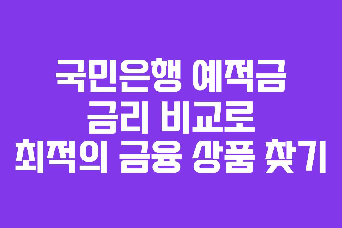 국민은행 예적금 금리 비교로 최적의 금융 상품 찾기