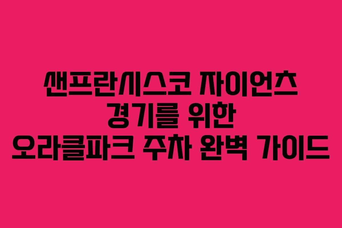 샌프란시스코 자이언츠 경기를 위한 오라클파크 주차 완벽 가이드