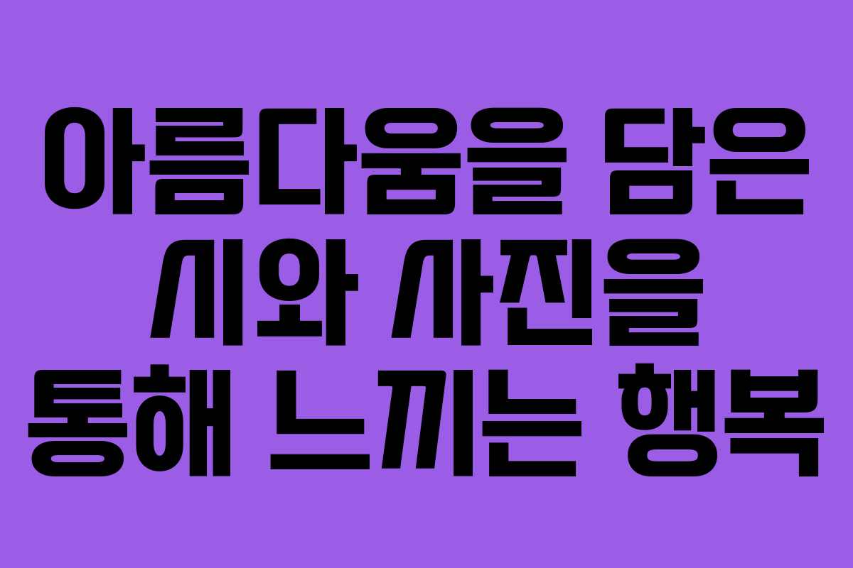 아름다움을 담은 시와 사진을 통해 느끼는 행복