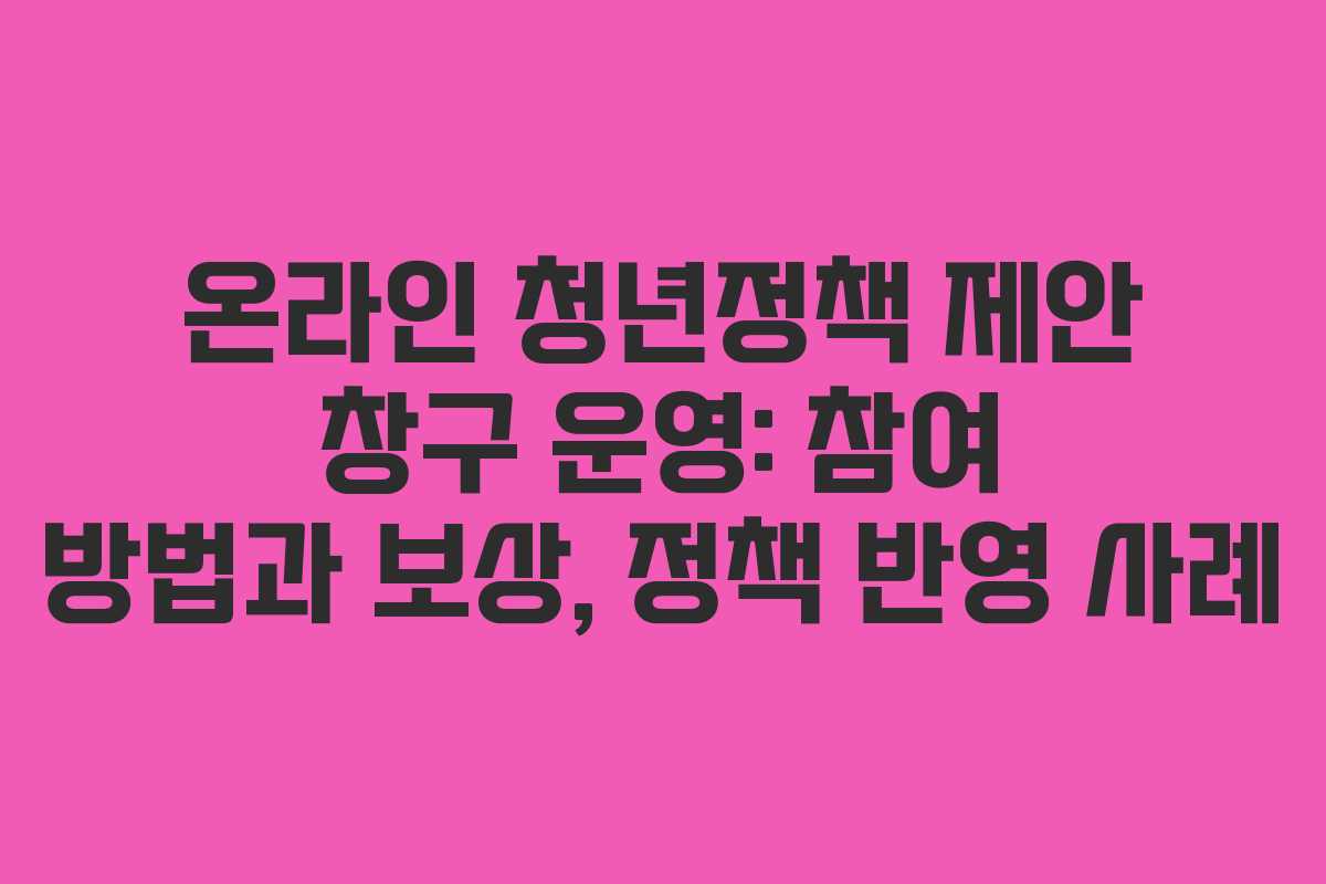 온라인 청년정책 제안 창구 운영: 참여 방법과 보상, 정책 반영 사례