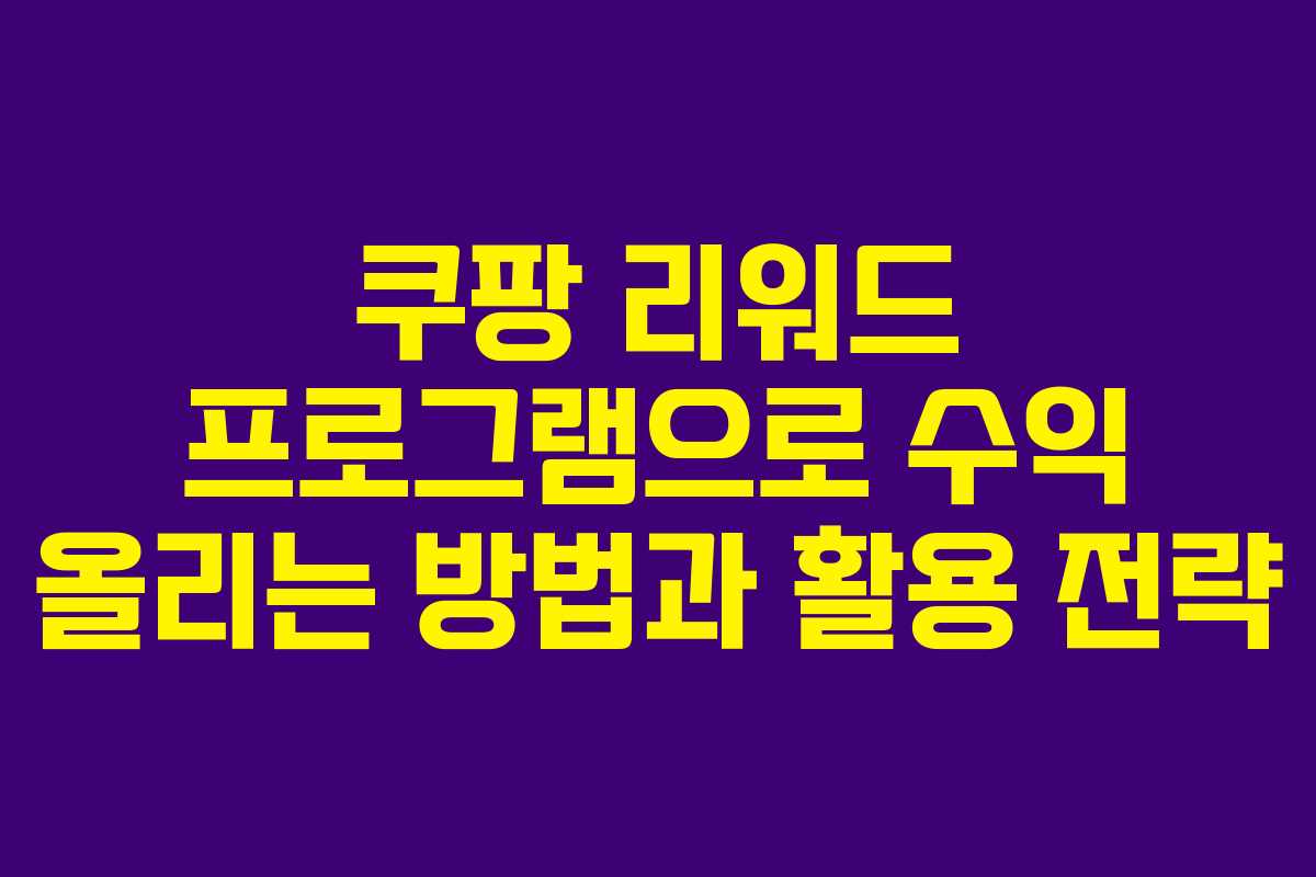 쿠팡 리워드 프로그램으로 수익 올리는 방법과 활용 전략