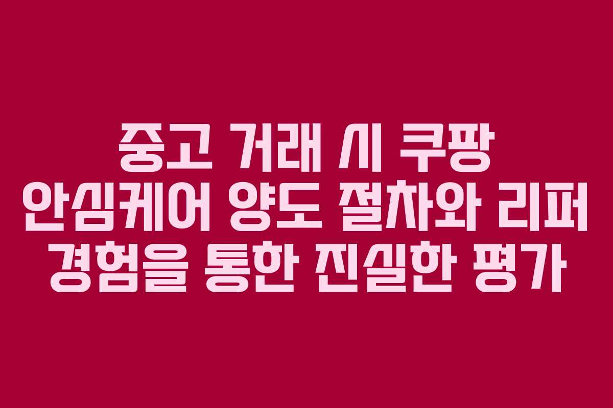 중고 거래 시 쿠팡 안심케어 양도 절차와 리퍼 경험을 통한 진실한 평가