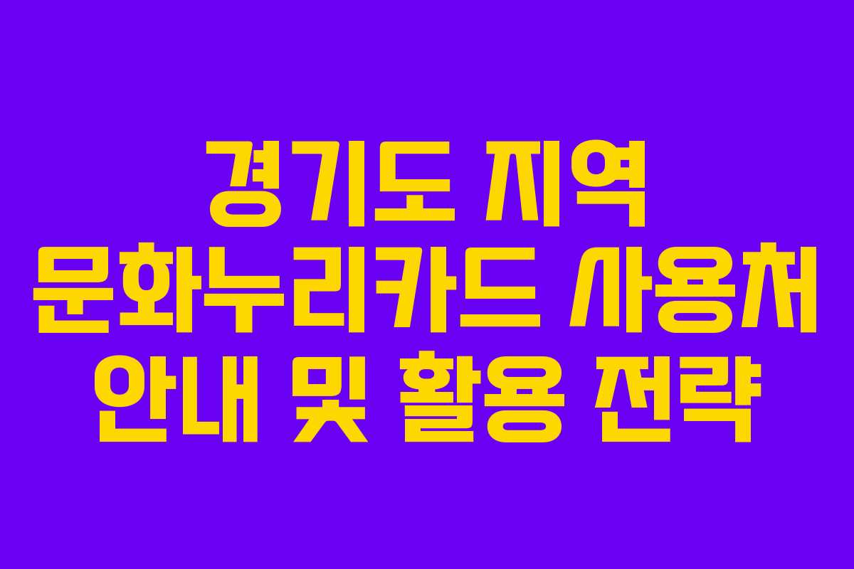 경기도 지역 문화누리카드 사용처 안내 및 활용 전략