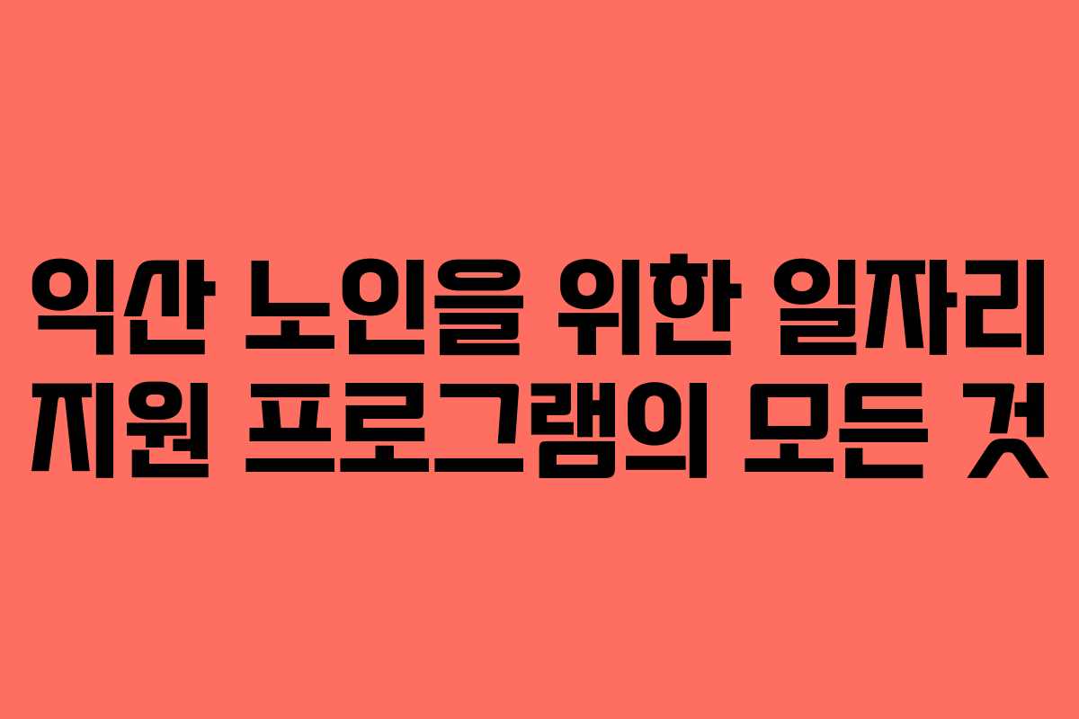 익산 노인을 위한 일자리 지원 프로그램의 모든 것