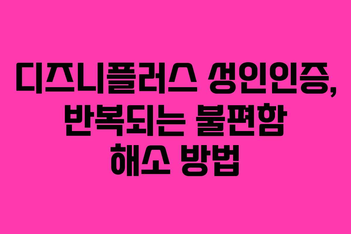 디즈니플러스 성인인증, 반복되는 불편함 해소 방법