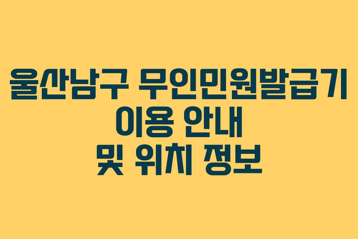 울산남구 무인민원발급기 이용 안내 및 위치 정보