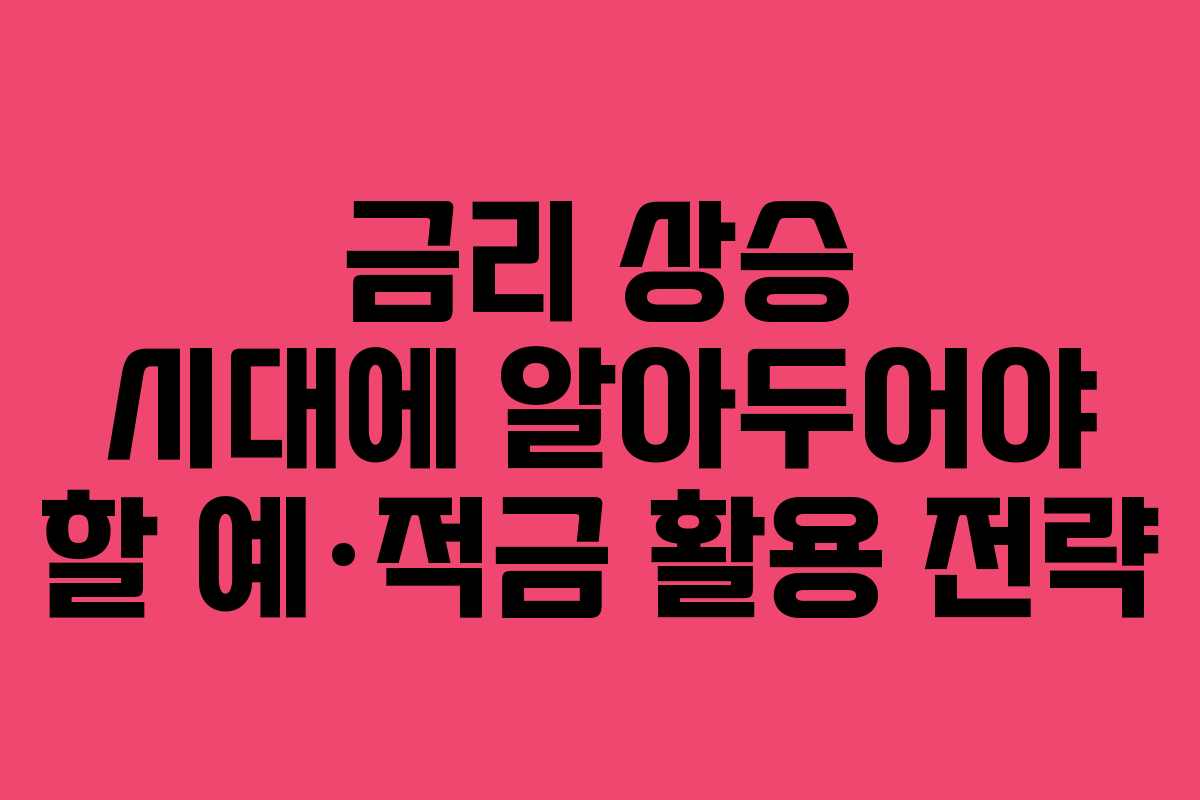 금리 상승 시대에 알아두어야 할 예·적금 활용 전략