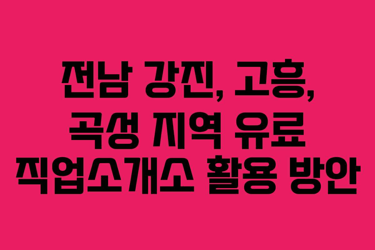 전남 강진, 고흥, 곡성 지역 유료 직업소개소 활용 방안