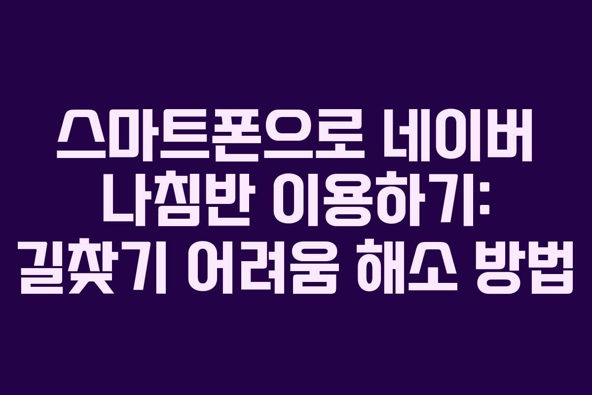 스마트폰으로 네이버 나침반 이용하기: 길찾기 어려움 해소 방법