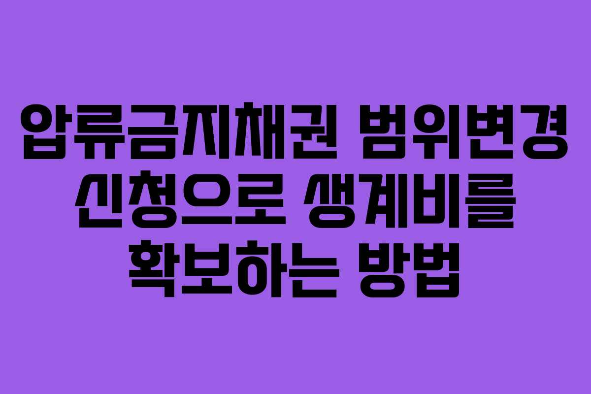 압류금지채권 범위변경 신청으로 생계비를 확보하는 방법