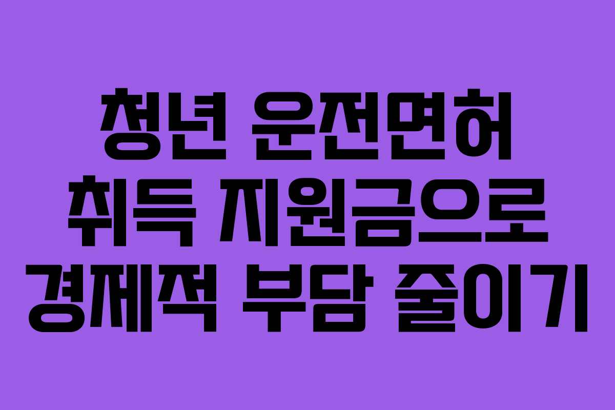 청년 운전면허 취득 지원금으로 경제적 부담 줄이기